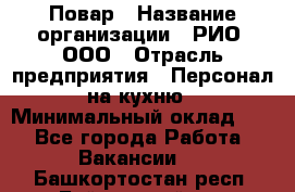 Повар › Название организации ­ РИО, ООО › Отрасль предприятия ­ Персонал на кухню › Минимальный оклад ­ 1 - Все города Работа » Вакансии   . Башкортостан респ.,Баймакский р-н